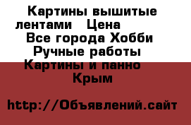 Картины вышитые лентами › Цена ­ 3 000 - Все города Хобби. Ручные работы » Картины и панно   . Крым